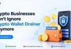 Crypto Businesses Can't Ignore Crypto Wallet Drainer Anymore