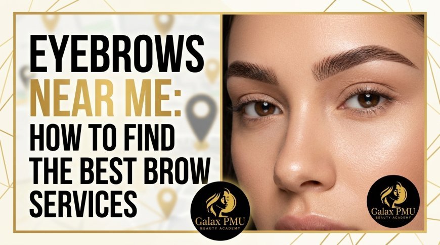 Eyebrows Near Me: How to Find the Best Brow Services
