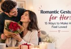Romantic Gestures for Her: 15 Ways to Make Her Feel Loved