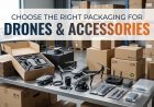 How to Choose the Right Packaging for Drones and Accessories