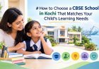 How to Choose a CBSE School in Kochi That Matches Your Child’s Learning Needs