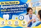 Do You Need an Appointment? Walk-in Dental Clinics in Singapore Explained