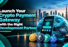 Launch Your Crypto Payment Gateway with the Right Development Partner