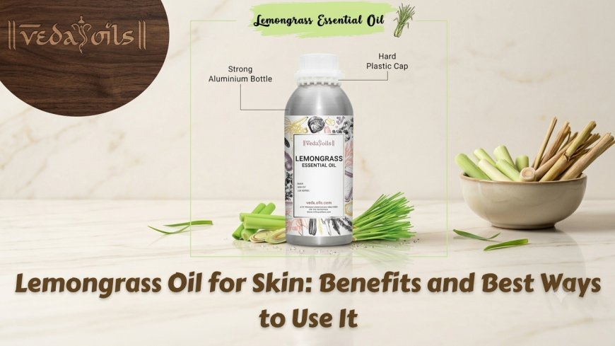 Lemongrass Oil for Skin: Benefits and Best Ways to Use It