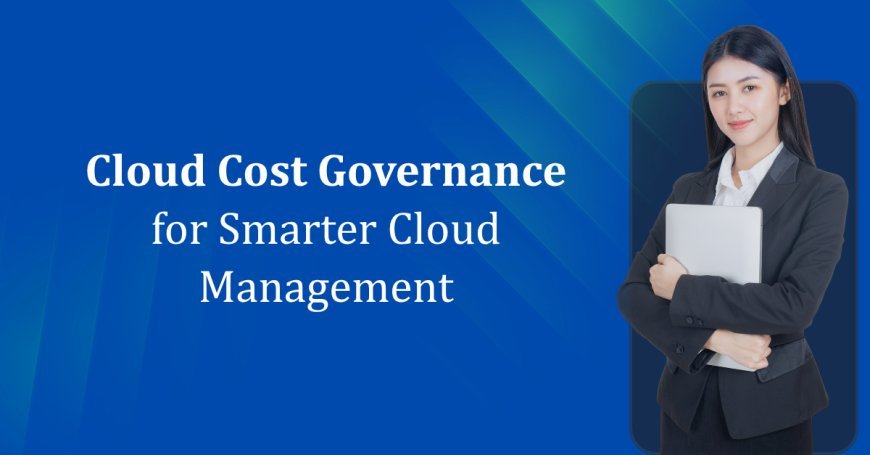 Cloud Cost Governance for Smarter Cloud Management