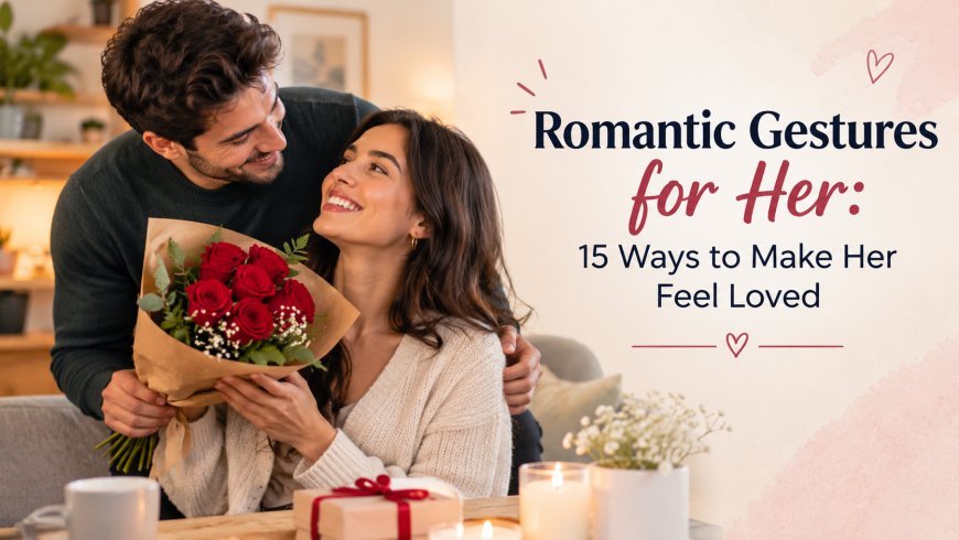 Romantic Gestures for Her: 15 Ways to Make Her Feel Loved