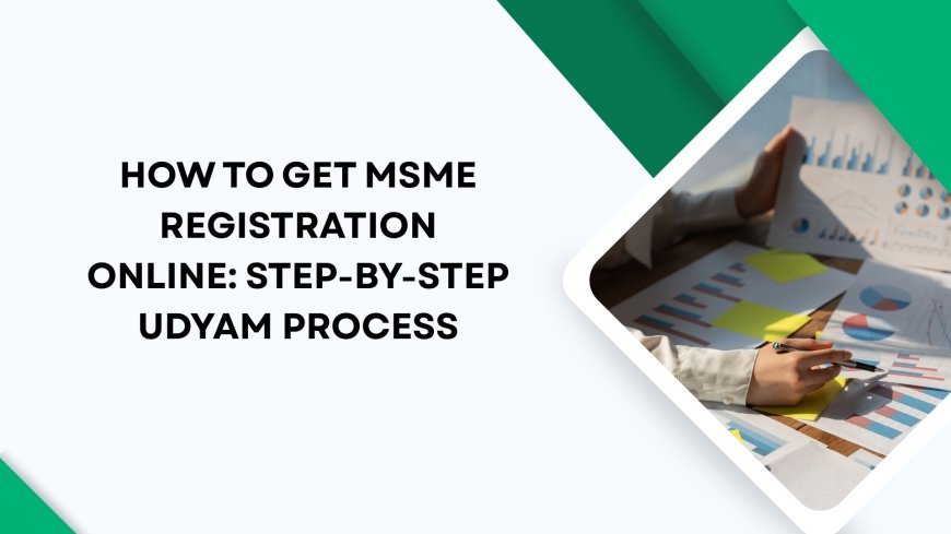 How to Get MSME Registration Online: Step-by-Step Udyam Process
