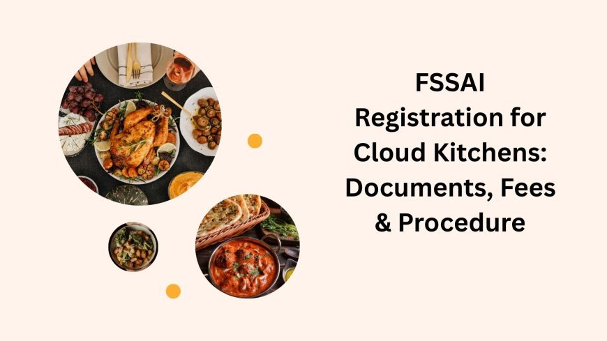 FSSAI Registration for Cloud Kitchens: Documents, Fees & Procedure