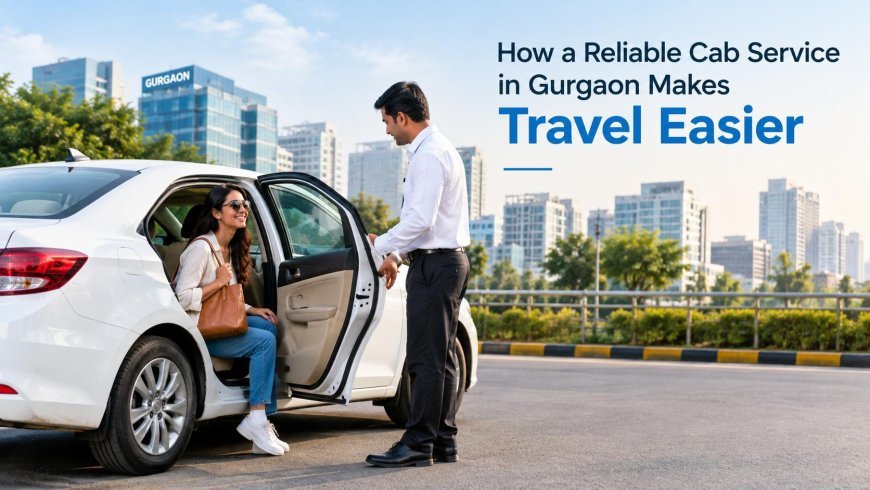 How a Reliable Cab Service in Gurgaon Makes Travel Easier