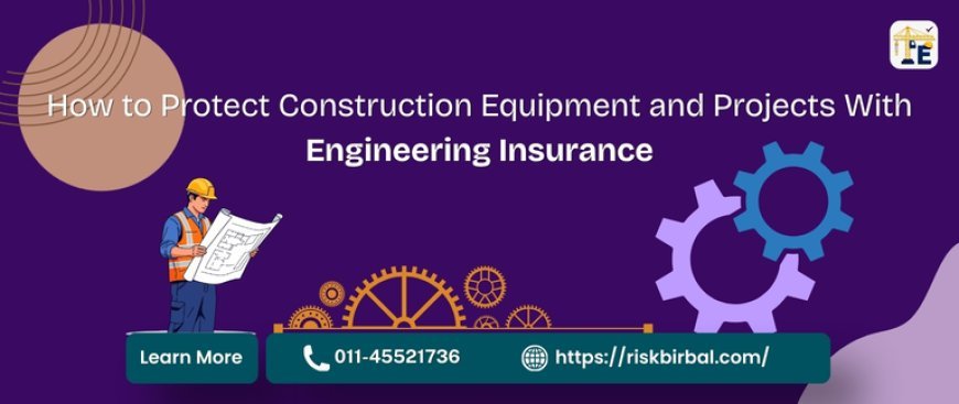How to Protect Construction Equipment and Projects With Engineering Insurance