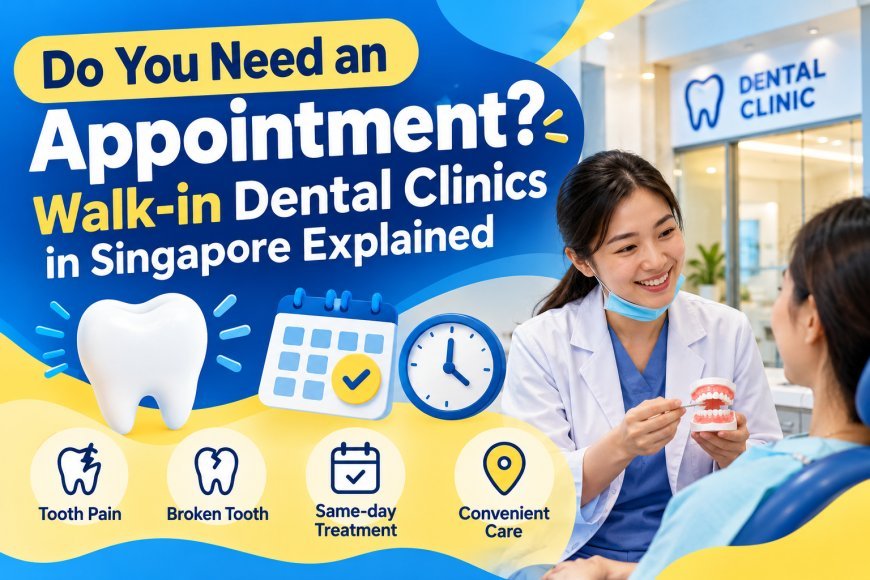 Do You Need an Appointment? Walk-in Dental Clinics in Singapore Explained