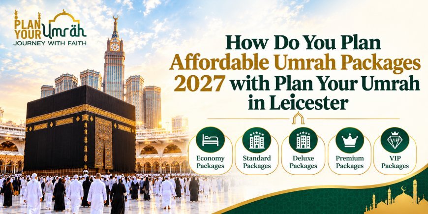 How Do You Plan Affordable Umrah Packages 2027 with Plan Your Umrah in Leicester