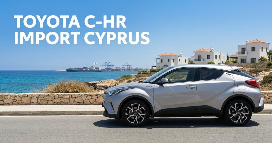 Toyota C-HR from Japan: What Cyprus Buyers Should Know Before Importing