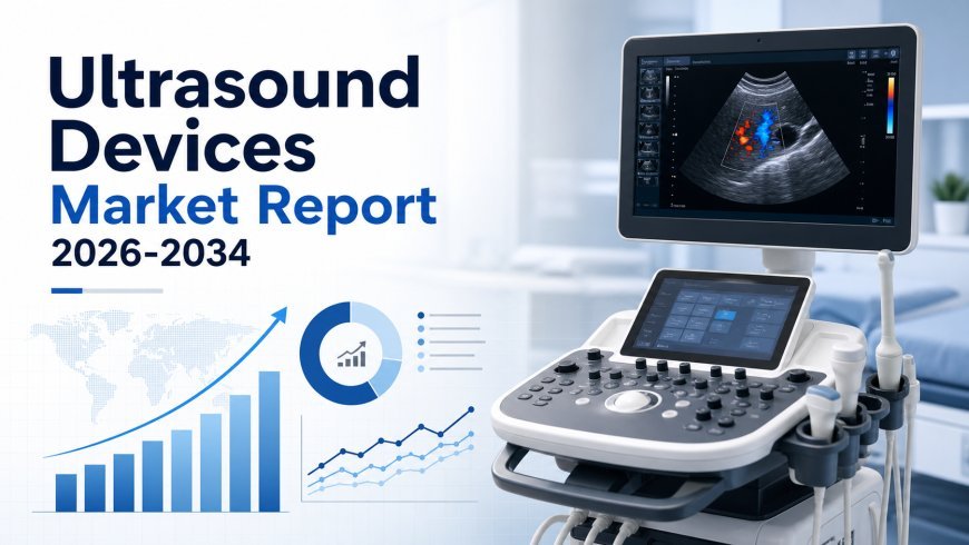 Ultrasound Devices Market Size Report: Global Industry Overview, Value & Forecast 2026-2034
