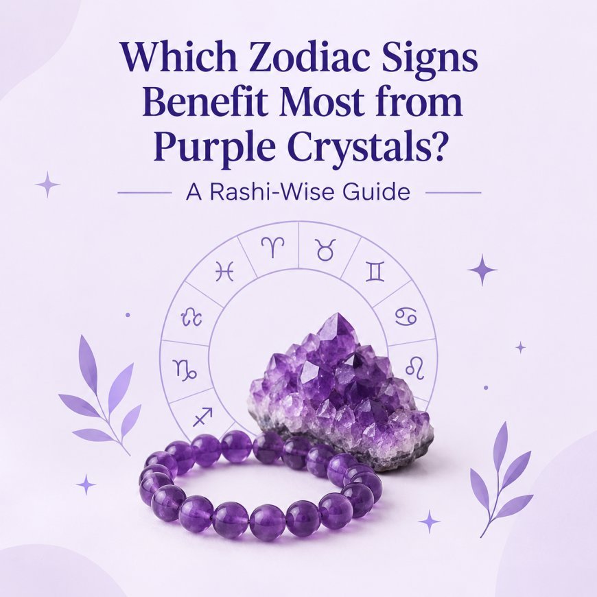 Which Zodiac Signs Benefit Most from Purple Crystals? A Rashi-Wise Guide