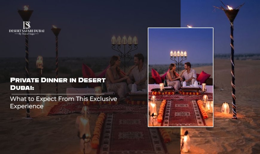 Private Dinner in Desert Dubai: What to Expect From This Exclusive Experience
